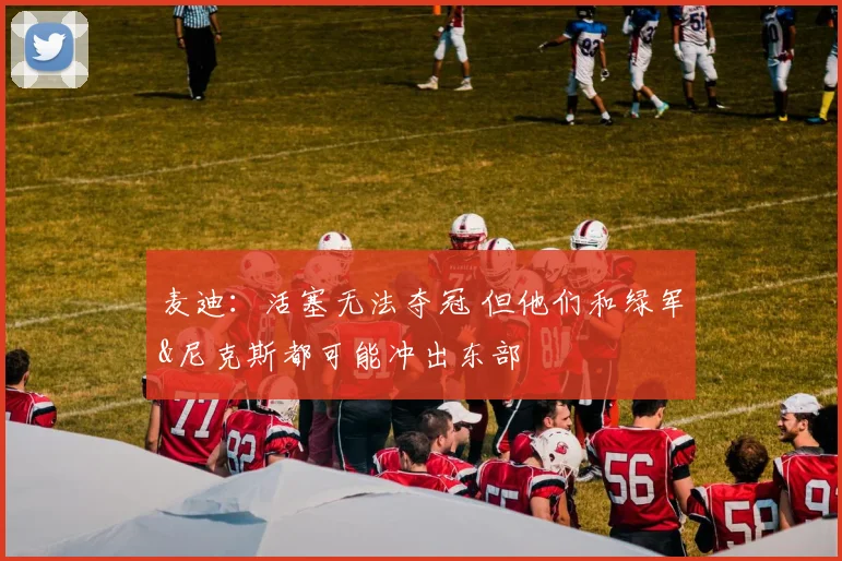 麦迪：活塞无法夺冠 但他们和绿军&尼克斯都可能冲出东部