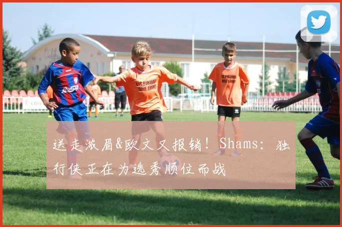 送走浓眉&欧文又报销！Shams：独行侠正在为选秀顺位而战