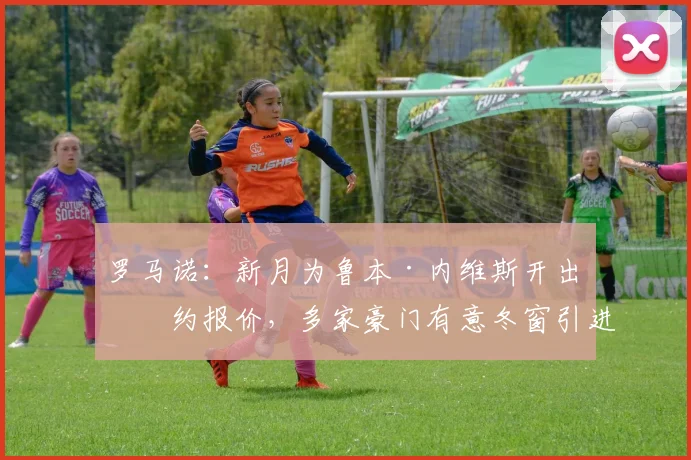 罗马诺：新月为鲁本·内维斯开出续约报价，多家豪门有意冬窗引进