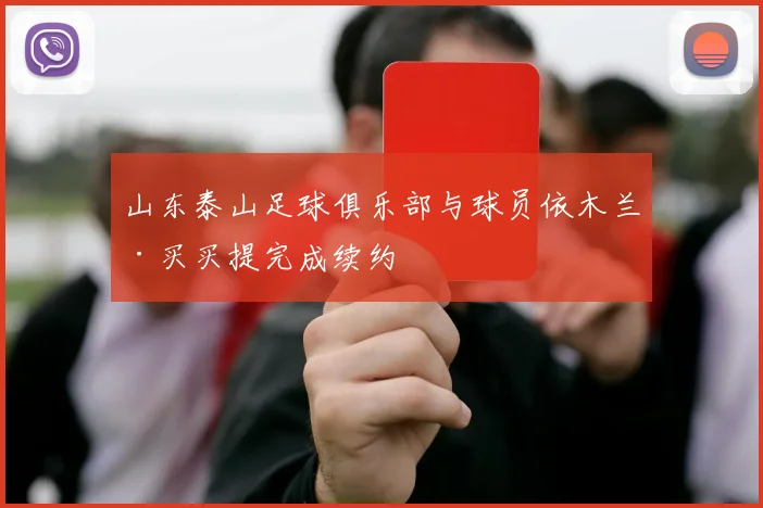 山东泰山足球俱乐部与球员依木兰·买买提完成续约