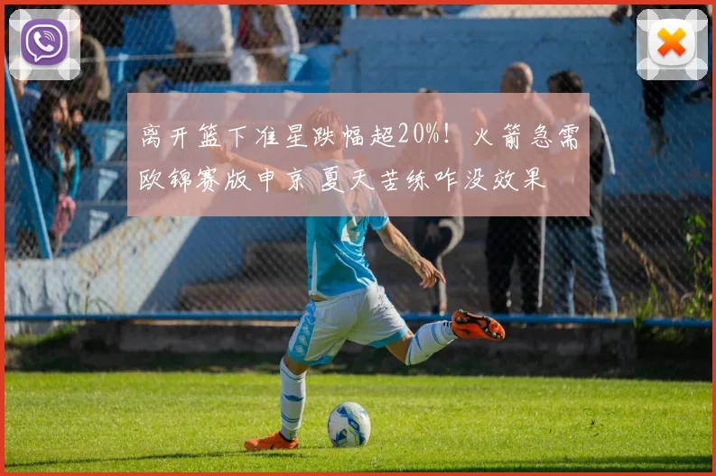 离开篮下准星跌幅超20%！火箭急需欧锦赛版申京 夏天苦练咋没效果