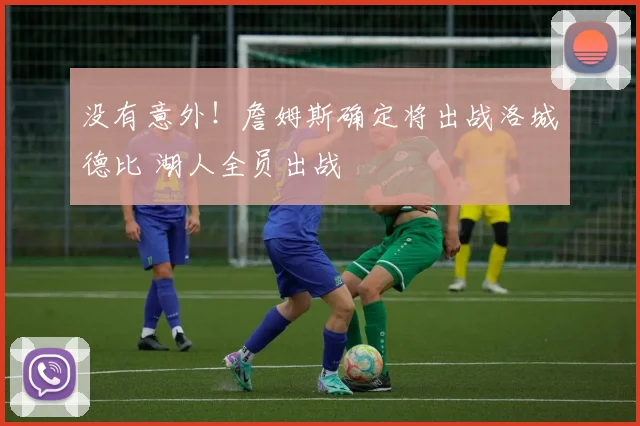 没有意外！詹姆斯确定将出战洛城德比 湖人全员出战